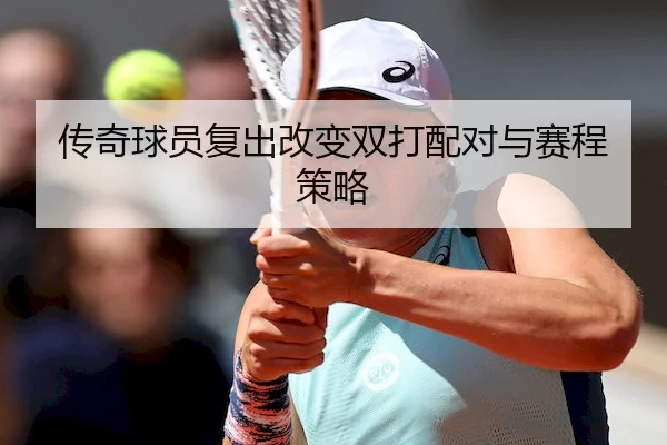 传奇球员复出改变双打配对与赛程策略
